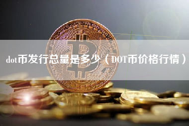 dot币发行总量是多少（DOT币价格行情）