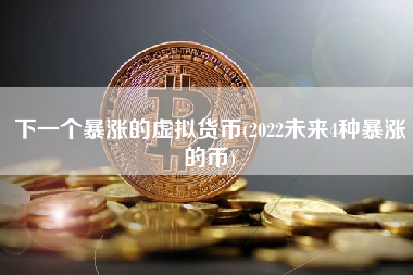 下一个暴涨的虚拟货币(2022未来4种暴涨的币)