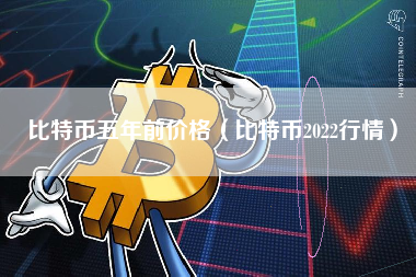 比特币五年前价格（比特币2022行情）