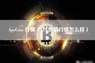 ApeCoin 行情（APE价格行情怎么样）