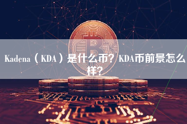 Kadena（KDA）是什么币？KDA币前景怎么样？