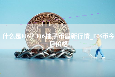 什么是EOS？EOS柚子币最新行情_EOS币今日价格