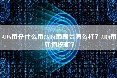 ADA币是什么币?ADA币前景怎么样？ADA币如何挖矿？