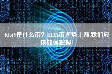 KLAY是什么币？KLAY币逆势上涨,我们应该如何把握?