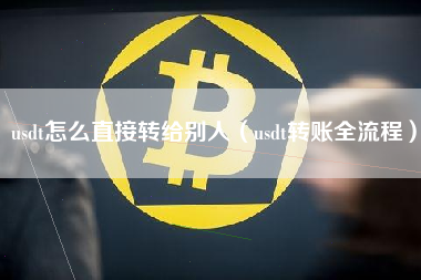 usdt怎么直接转给别人（usdt转账全流程）