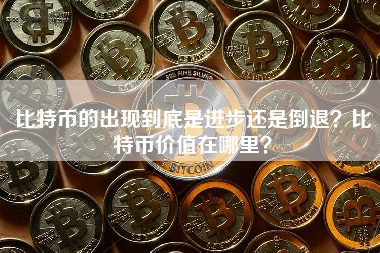 比特币的出现到底是进步还是倒退？比特币价值在哪里？