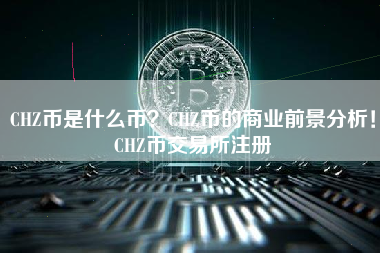 CHZ币是什么币？CHZ币的商业前景分析！CHZ币交易所注册