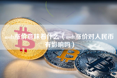 usdt涨价意味着什么（usdt涨价对人民币有影响吗）