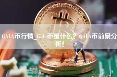 GALA币行情_Gala币是什么？GALA币前景分析！