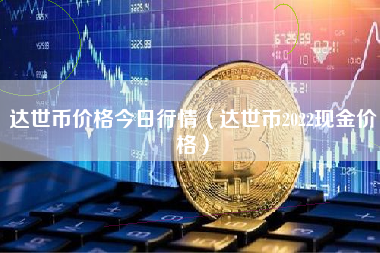 达世币价格今日行情（达世币2022现金价格）