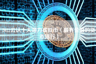 2022公认十大潜力虚拟币（最有价值的货币排行）