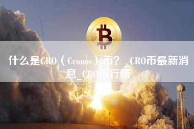 什么是CRO（Cronos）币？_CRO币最新消息_CRO币行情