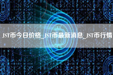 JST币今日价格_JST币最新消息_JST币行情