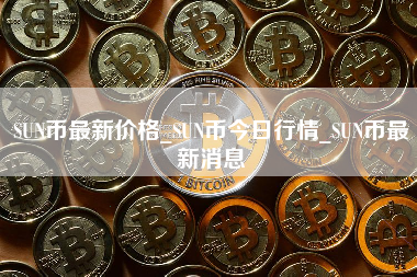 SUN币最新价格_SUN币今日行情_SUN币最新消息