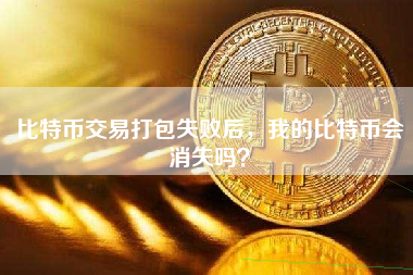 比特币交易打包失败后，我的比特币会消失吗？