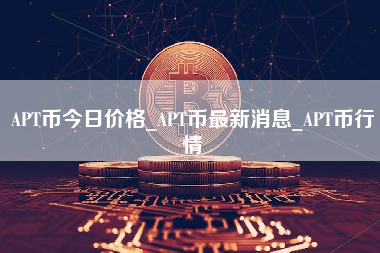 APT币今日价格_APT币最新消息_APT币行情