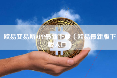 欧易交易所APP最新下载（欧易最新版下载入口）