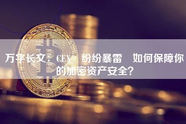 万字长文：CEX 纷纷暴雷 如何保障你的加密资产安全？