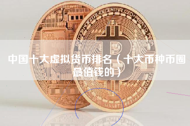 中国十大虚拟货币排名（十大币种币圈最值钱的）