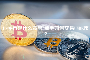 USDK币是什么意思?新手如何交易USDK币？