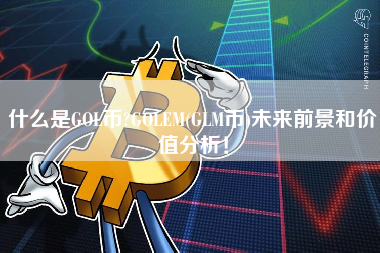 什么是GOL币?GOLEM(GLM币)未来前景和价值分析！