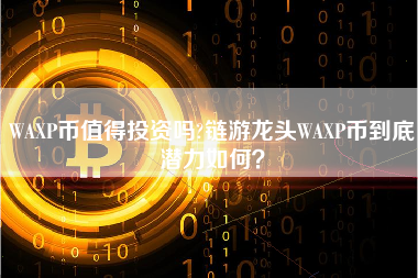 WAXP币值得投资吗?链游龙头WAXP币到底潜力如何？