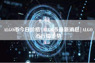 ALGO币今日价格|ALGO币最新消息|ALGO币行情走势