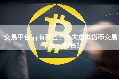 交易平台app有那些？十大虚拟货币交易平台app排名！