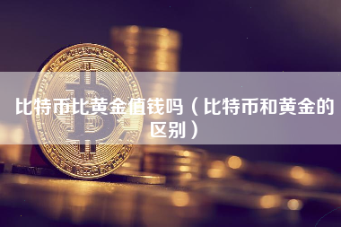 比特币比黄金值钱吗（比特币和黄金的区别）