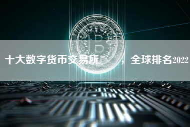 十大数字货币交易所  ，全球排名2022