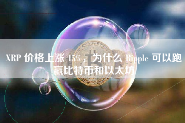 XRP 价格上涨 15%，为什么 Ripple 可以跑赢比特币和以太坊