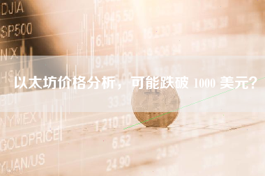 以太坊价格分析，可能跌破 1000 美元？