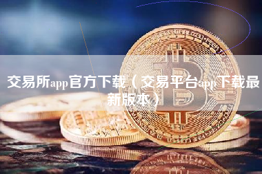 交易所app官方下载（交易平台app下载最新版本）