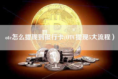 otc怎么提现到银行卡(OTC提现5大流程）