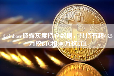 Coinbase披露灰度持仓数据，共持有超63.5万枚BTC和300万枚ETH