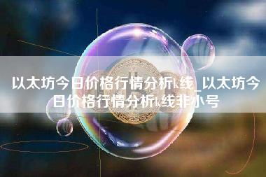 以太坊今日价格行情分析k线_以太坊今日价格行情分析k线非小号