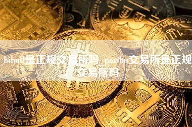 bibull是正规交易所吗_paribu交易所是正规交易所吗