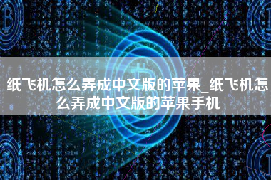 纸飞机怎么弄成中文版的苹果_纸飞机怎么弄成中文版的苹果手机