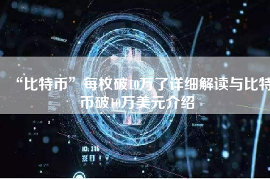 “比特币”每枚破10万了详细解读与比特币破10万美元介绍