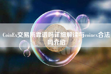 CoinEx交易所靠谱吗详细解读与coinex合法吗介绍