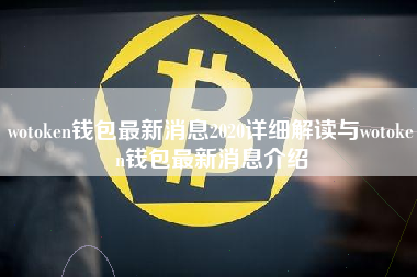 wotoken钱包最新消息2020详细解读与wotoken钱包最新消息介绍