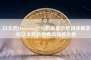 以太坊Ethereum(ETH)的最新价格具体解答和以太坊价格查询细致分析