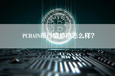 PCHAIN币行情价格怎么样？