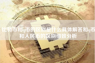 比特币和q币的区别是什么具体解答和q币和人民币的区别细致分析