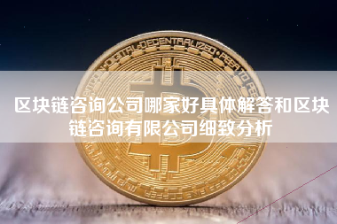 区块链咨询公司哪家好具体解答和区块链咨询有限公司细致分析