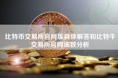 比特币交易所官网版具体解答和比特牛交易所官网细致分析