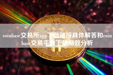 coinbase交易所app下载链接具体解答和coinbase交易平台下载细致分析