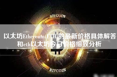 以太坊Ethereum(ETH)的最新价格具体解答和eth以太坊今日价格细致分析