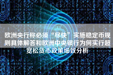 欧洲央行称必须“尽快”实施稳定币规则具体解答和欧洲中央银行为何实行超宽松货币政策细致分析