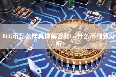 BCG币怎么样具体解答和bcc什么币细致分析